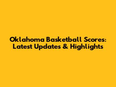 Oklahoma Basketball Scores: Latest Updates & Highlights