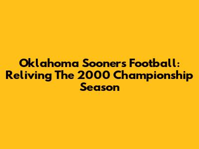 Oklahoma Sooners Football: Reliving The 2000 Championship Season