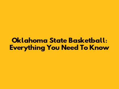 Oklahoma State Basketball: Everything You Need To Know