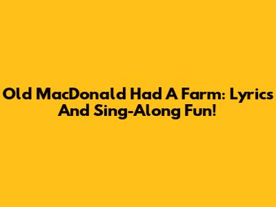 Old MacDonald Had A Farm: Lyrics And Sing-Along Fun!