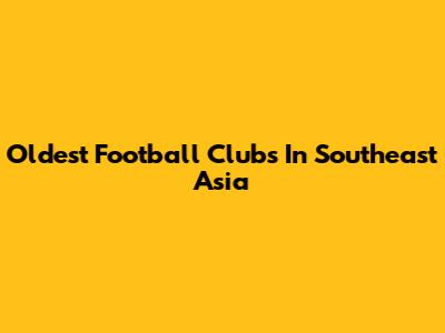 Oldest Football Clubs In Southeast Asia
