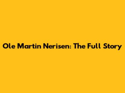 Ole Martin Nerisen: The Full Story