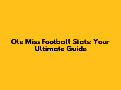 Ole Miss Football Stats: Your Ultimate Guide