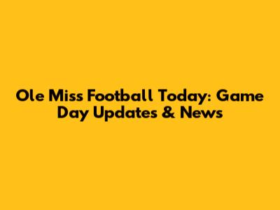 Ole Miss Football Today: Game Day Updates & News