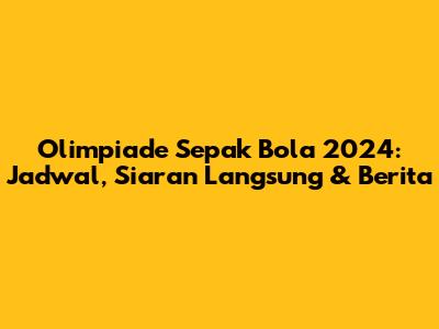Olimpiade Sepak Bola 2024: Jadwal, Siaran Langsung & Berita