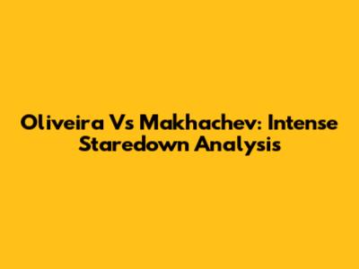 Oliveira Vs Makhachev: Intense Staredown Analysis