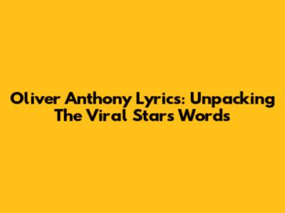 Oliver Anthony Lyrics: Unpacking The Viral Star's Words