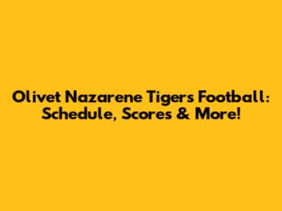 Olivet Nazarene Tigers Football: Schedule, Scores & More!