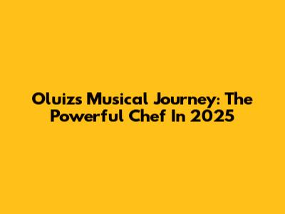Oluiz's Musical Journey: The Powerful Chef In 2025
