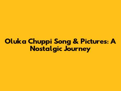 Oluka Chuppi Song & Pictures: A Nostalgic Journey
