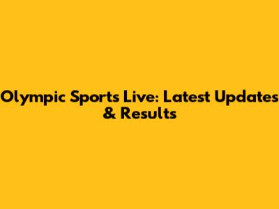 Olympic Sports Live: Latest Updates & Results