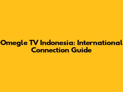 Omegle TV Indonesia: International Connection Guide