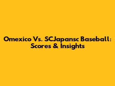 Omexico Vs. SCJapansc Baseball: Scores & Insights