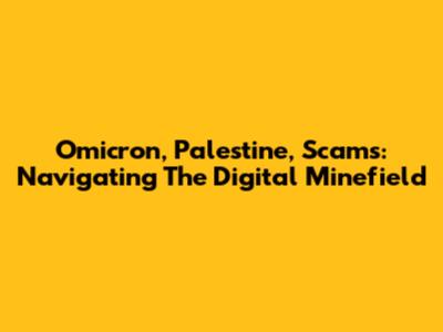 Omicron, Palestine, Scams: Navigating The Digital Minefield