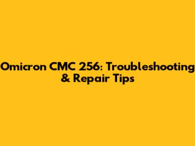 Omicron CMC 256: Troubleshooting & Repair Tips