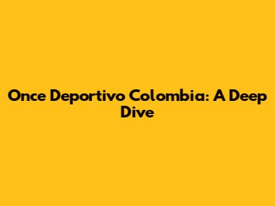 Once Deportivo Colombia: A Deep Dive