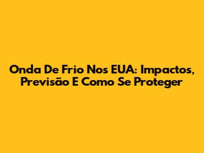 Onda De Frio Nos EUA: Impactos, Previsão E Como Se Proteger