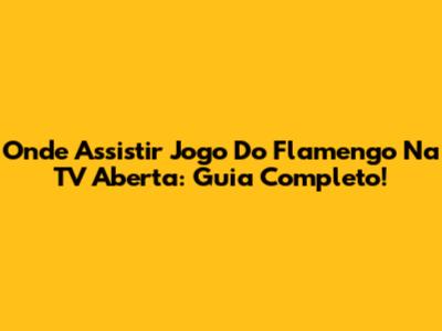 Onde Assistir Jogo Do Flamengo Na TV Aberta: Guia Completo!