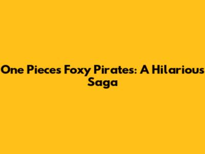 One Piece's Foxy Pirates: A Hilarious Saga