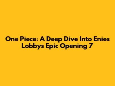 One Piece: A Deep Dive Into Enies Lobby's Epic Opening 7