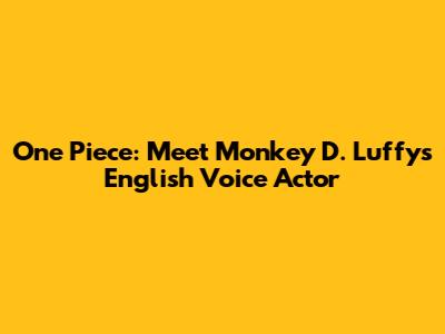 One Piece: Meet Monkey D. Luffy's English Voice Actor