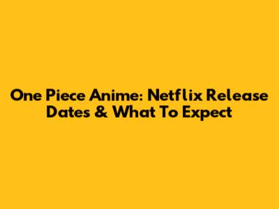 One Piece Anime: Netflix Release Dates & What To Expect