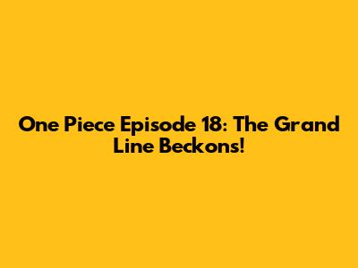 One Piece Episode 18: The Grand Line Beckons!