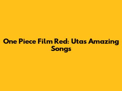 One Piece Film Red: Uta's Amazing Songs