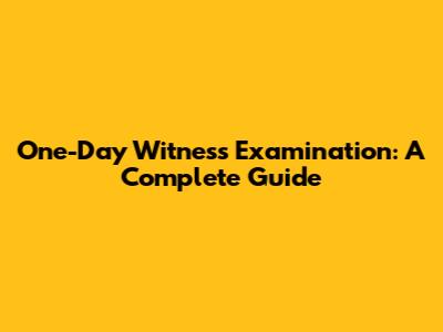 One-Day Witness Examination: A Complete Guide