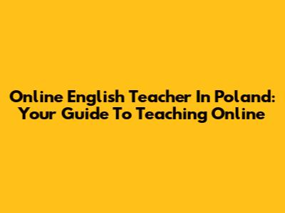 Online English Teacher In Poland: Your Guide To Teaching Online