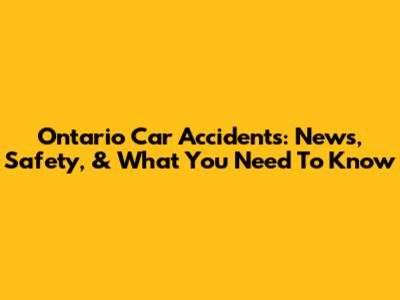 Ontario Car Accidents: News, Safety, & What You Need To Know