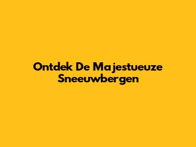 Ontdek De Majestueuze Sneeuwbergen