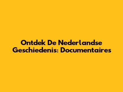 Ontdek De Nederlandse Geschiedenis: Documentaires