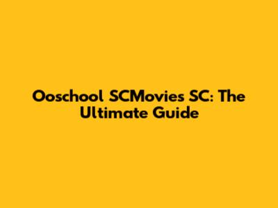 Ooschool SCMovies SC: The Ultimate Guide
