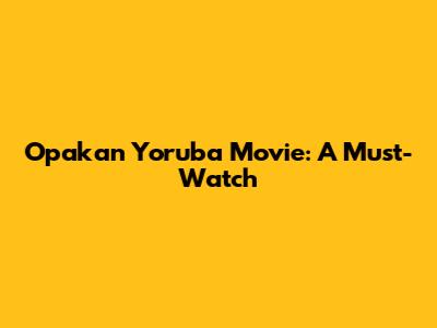 Opakan Yoruba Movie: A Must-Watch