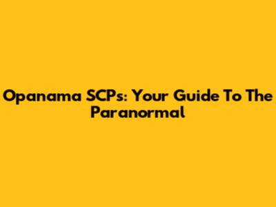 Opanama SCPs: Your Guide To The Paranormal