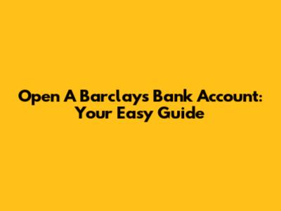 Open A Barclays Bank Account: Your Easy Guide
