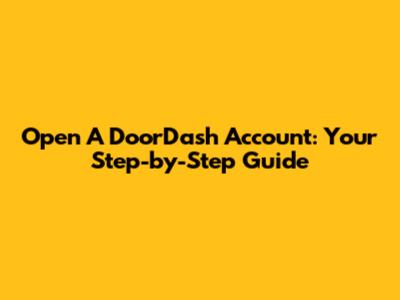 Open A DoorDash Account: Your Step-by-Step Guide