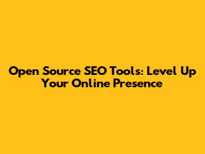 Open Source SEO Tools: Level Up Your Online Presence