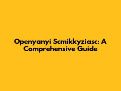 Openyanyi Scmikkyziasc: A Comprehensive Guide