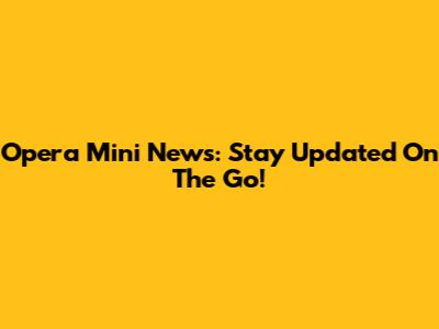Opera Mini News: Stay Updated On The Go!