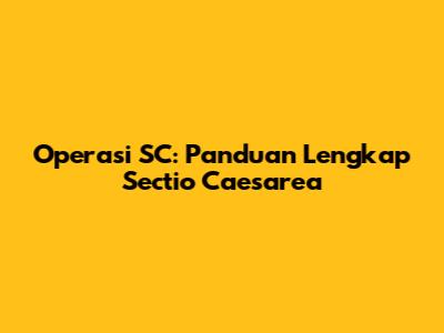 Operasi SC: Panduan Lengkap Sectio Caesarea