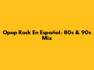 Opop Rock En Español: 80s & 90s Mix