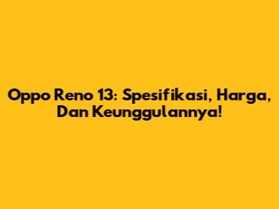 Oppo Reno 13: Spesifikasi, Harga, Dan Keunggulannya!
