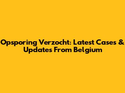 Opsporing Verzocht: Latest Cases & Updates From Belgium