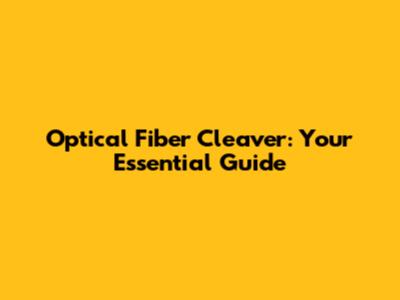 Optical Fiber Cleaver: Your Essential Guide