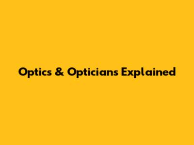 Optics & Opticians Explained