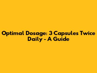 Optimal Dosage: 3 Capsules Twice Daily - A Guide