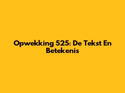 Opwekking 525: De Tekst En Betekenis