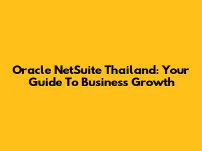 Oracle NetSuite Thailand: Your Guide To Business Growth